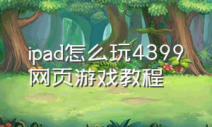 ipad怎么玩4399网页游戏教程