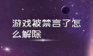 游戏被禁言了怎么解除