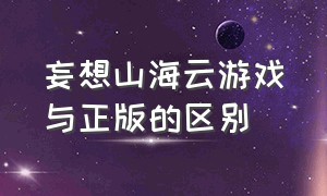 妄想山海云游戏与正版的区别