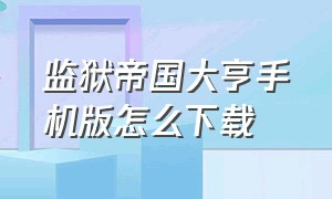 监狱帝国大亨手机版怎么下载