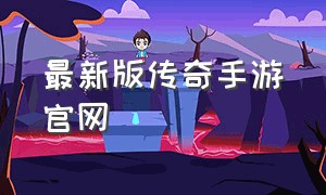 最新版传奇手游官网（官网传奇手游）