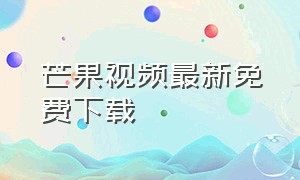 芒果视频最新免费下载