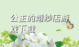 公主的婚纱店游戏下载（公主婚纱装扮游戏）