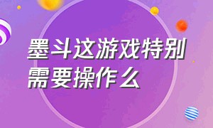 墨斗这游戏特别需要操作么