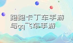 跑跑卡丁车手游与qq飞车手游