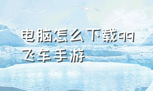 电脑怎么下载qq飞车手游