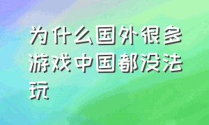 为什么国外很多游戏中国都没法玩