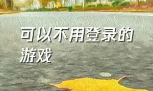 可以不用登录的游戏（不需要用账号登录的游戏）