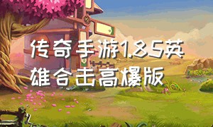 传奇手游1.85英雄合击高爆版（传奇手游合击版1.80不变态）