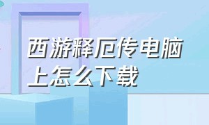 西游释厄传电脑上怎么下载