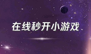 在线秒开小游戏（在线秒开小游戏网站）