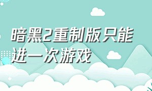 暗黑2重制版只能进一次游戏（暗黑2重制版玩着玩着直接退出了）