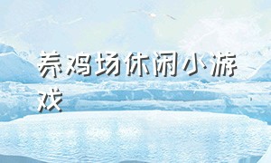 养鸡场休闲小游戏（养鸡场休闲小游戏大全）