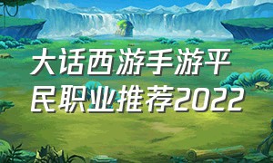 大话西游手游平民职业推荐2022