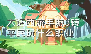 大话西游手游3转平民玩什么职业（大话西游手游3转职业排行）