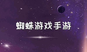 蜘蛛游戏手游（蜘蛛类型的手游）