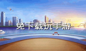 免下载玩手游（无需下载手游直接玩）