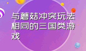 与蘑菇冲突玩法相同的三国类游戏