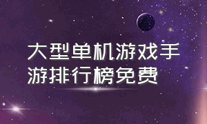 大型单机游戏手游排行榜免费