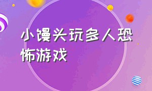 小馒头玩多人恐怖游戏