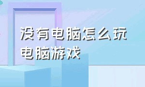 没有电脑怎么玩电脑游戏