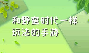 和野蛮时代一样玩法的手游