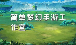 简单梦幻手游工作室（梦幻手游工作室新套路）