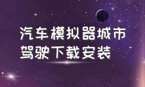 汽车模拟器城市驾驶下载安装（汽车驾驶模拟器内置修改器）