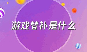 游戏替补是什么