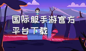 国际服手游官方平台下载