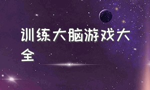 训练大脑游戏大全（训练大脑游戏大全图片）