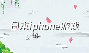 日本iphone游戏（日本iphone和中国iphone有什么区别）
