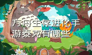 方舟生存进化手游泰克有哪些