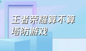 王者荣耀算不算塔防游戏