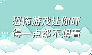 恐怖游戏让你吓得一点都不想看