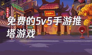 免费的5v5手游推塔游戏（被删除的5v5推塔手游游戏推荐）