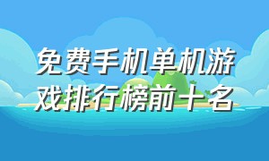 免费手机单机游戏排行榜前十名（steam上的免费单机游戏）