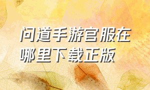 问道手游官服在哪里下载正版（问道手游兑换码在哪里输入）