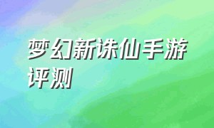 梦幻新诛仙手游评测（梦幻新诛仙手游官方版怎么玩）