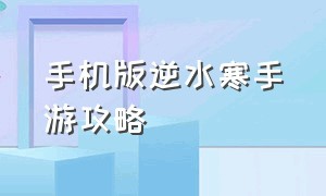 手机版逆水寒手游攻略（逆水寒手游官方攻略大全）