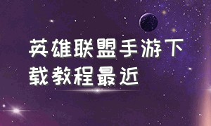 英雄联盟手游下载教程最近