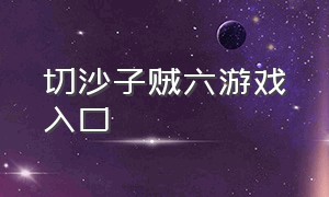 切沙子贼六游戏入口