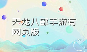 天龙八部手游有网页版（天龙八部手游官网是哪个）