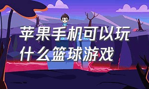 苹果手机可以玩什么篮球游戏