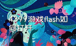 4399游戏flash如何打开