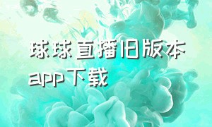 球球直播旧版本app下载