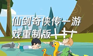 仙剑奇侠传一游戏重制版（仙剑奇侠传手游单机版）