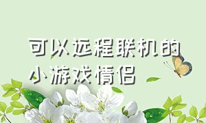 可以远程联机的小游戏情侣