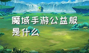 魔域手游公益服是什么