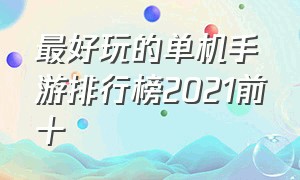 最好玩的单机手游排行榜2021前十（十大大型单机手游）